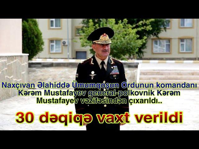Kərəm Mustafayev general-polkovnik Kərəm Mustafayev vəzifəsindən çıxarıldı.. 30 dəqiqə vaxt verildi