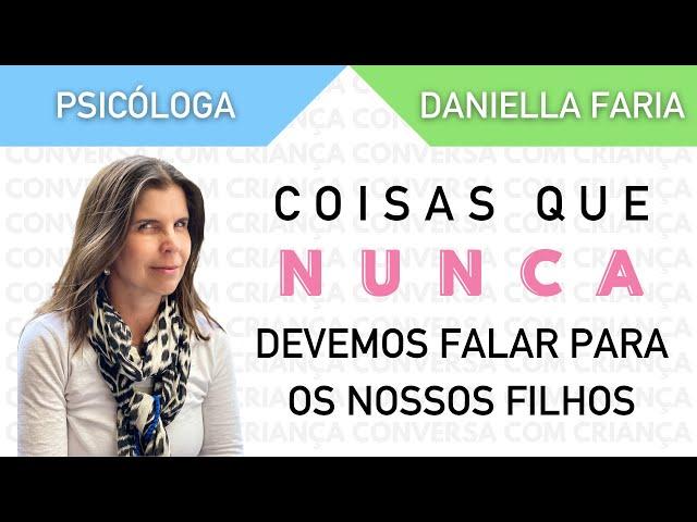 Coisas que pais nunca devem dizer aos filhos - Psicóloga Daniella Faria