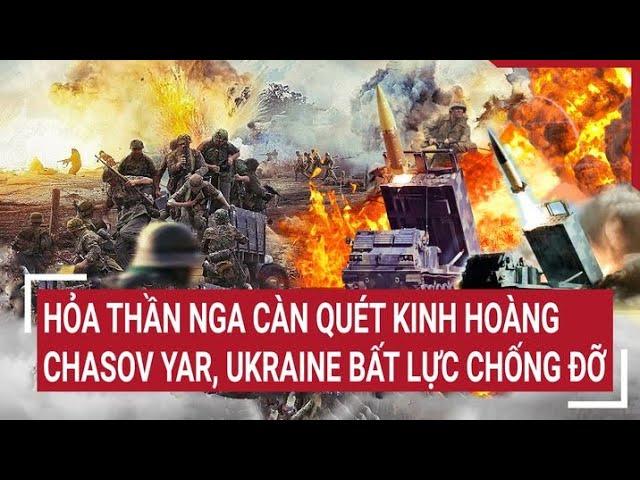Chiến sự Nga - Ukraine: Hỏa thần Nga càn quét kinh hoàng Chasov Yar, Ukraine bất lực chống đỡ