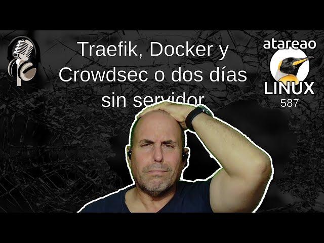 587 - Dos días sin servidor. Docker, Traefik, Crowdsec y WatchTower