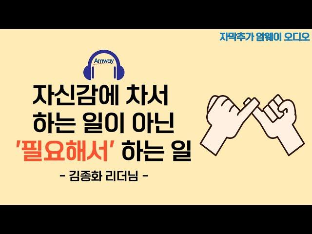 [암웨이 오디오] 자신감에 차서 하는 일이 아닌 '필요해서' 하는 일 - 김종화 D.DIA 리더님ㅣ핀을 가기 위해 해야할 일들