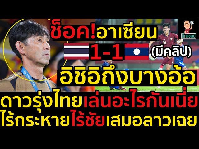 #ด่วน ช็อค!อาเซียนไฮไลท์ฟุตบอลไทยเสมอลาว1-1,อิชิอิถึงบางอ้อ,ดาวรุ่งไทยเล่นอะไรกันเนี่ย(มีคลิป)