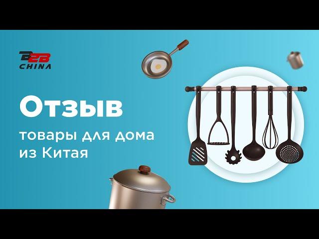 Товары для дома из Китая | Доставка товаров из Китая | Отзыв B2B-China