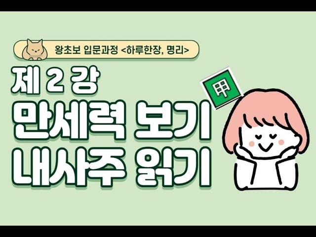 #002_(STEP0 명리입문 왕초보 2강) 만세력보는 법 / 내사주 내가 읽기 / 대운 세운 사주팔자의 의미