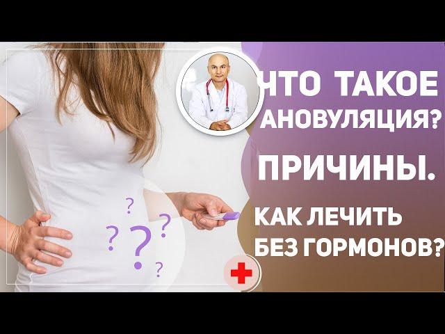 ЧТО ТАКОЕ АНОВУЛЯЦИЯ?  Главные причины и как лечить без гормонов?