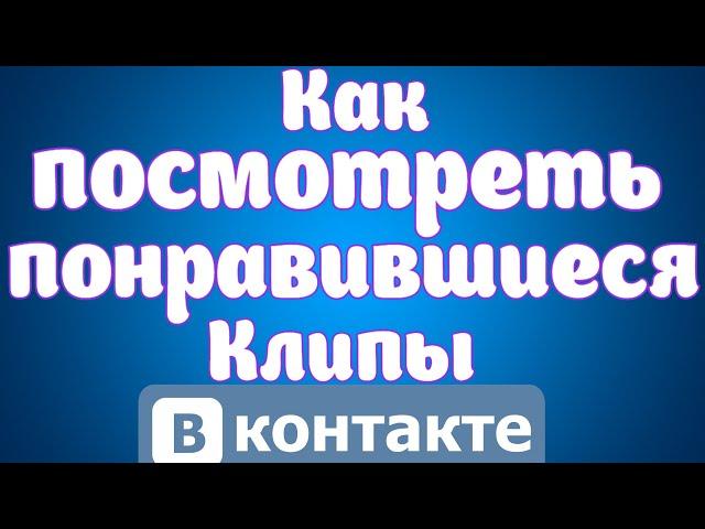 Как посмотреть понравившиеся клипы Вконтакте.Где посмотреть клипы вконтакте на которые ставили лайк.