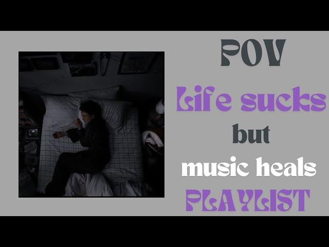 pov life sucks but music heals🫂/ a playlist.
