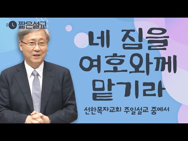 [짧은설교] 네 짐을 여호와께 맡기라 | 선한목자교회 유기성목사