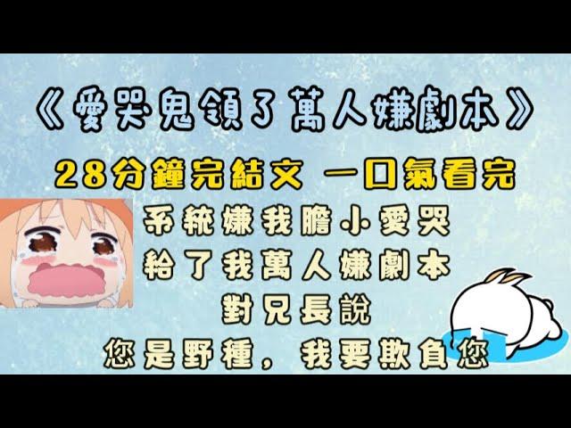 《愛哭鬼領了萬人嫌劇本》系統嫌我膽小愛哭，給了我萬人嫌劇本。我擦著眼淚，仰頭對一米九的兄長說，「抱歉，您是野種，我要欺負您。」#完結文 #一口氣看完 #小說#爽文