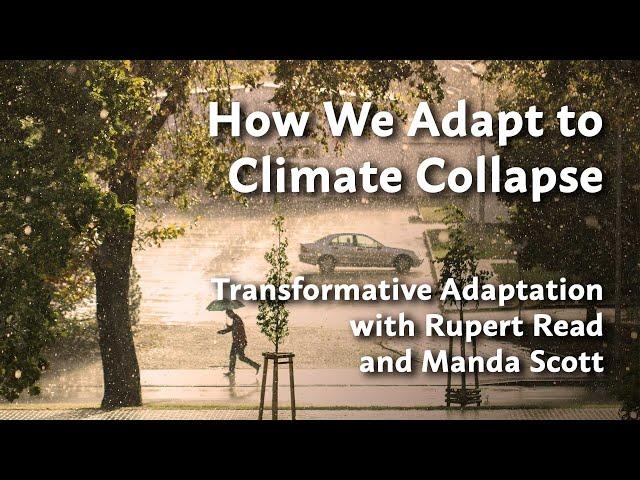 How We Adapt to Climate Collapse: Transformative Adaptation with Rupert Read and Manda Scott