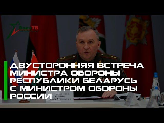 Двусторонняя встреча Министра обороны Республики Беларусь  с Министром обороны России