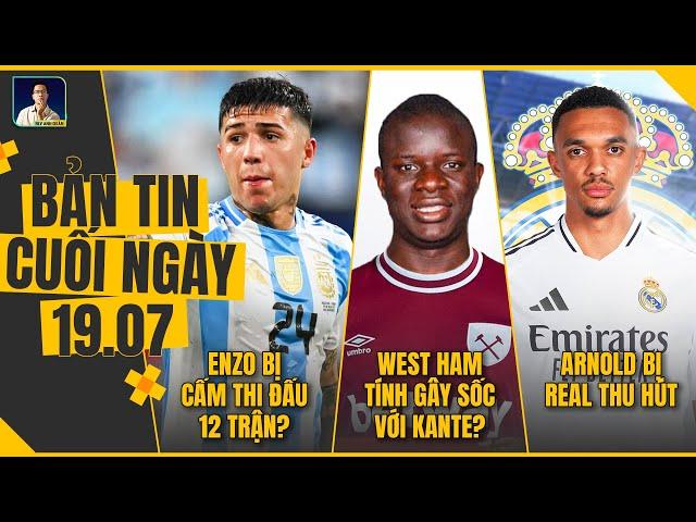 TIN CHIỀU 19/7: ENZO BỊ CẤM THI ĐẤU 12 TRẬN?, WEST HAM GÂY SỐC VỚI KANTE? ARNOLD BỊ REAL THU HÚT