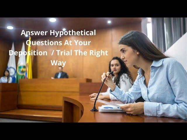 How Not To Fall For the Hypothetical Questions Trap At Your Deposition / Trial