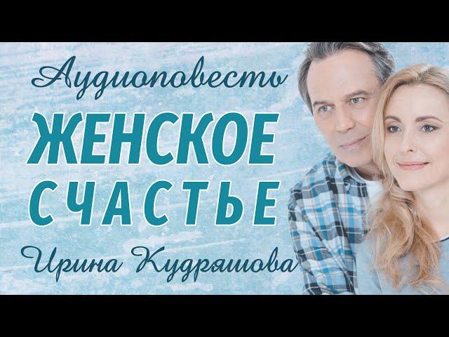 ЖЕНСКОЕ СЧАСТЬЕ. Новая аудиоповесть. Ирина Кудряшова. Аудиокниги