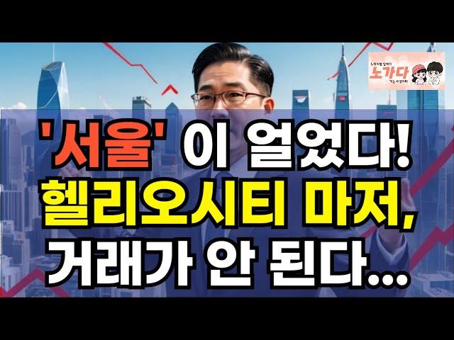 '서울'이 얼었다! 대단지 아파트도, 거래가 안 된다? 헬리오시티 1건, 신천동 파크리오 2건. 사람들이 안 사는 서울 송파구 잠실 아파트. 부동산 상가 이야기 노가다 노비