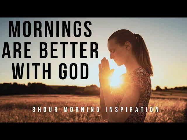 MORNINGS ARE BETTER WITH GOD | Listen To This First Thing In The Morning - 3 Hour Christian Prayer