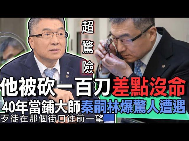 他被砍一百刀差點沒命！40年當鋪大師秦嗣林爆驚人遭遇【新聞挖挖哇】