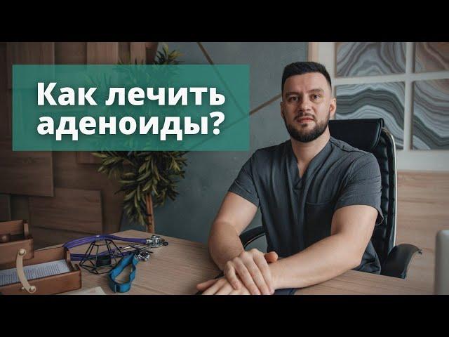 Как лечить аденоиды. Основные способы на данный момент, которые чаще всего используют.