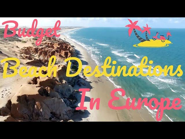 Budget Beach Destinations in Europe for Your Summer Getaway 2023!