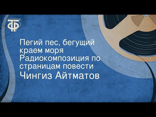 Чингиз Айтматов. Пегий пес, бегущий краем моря. Радиокомпозиция по страницам повести