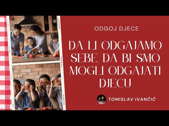 Tomislav Ivančić - Odgoj Djece (Dali Odgajamo Sebe Da Bi Smo Mogli Odgajati Djecu)