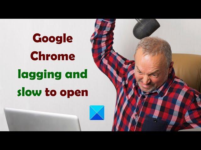 Fix Google Chrome lagging and slow to open in Windows 11/10