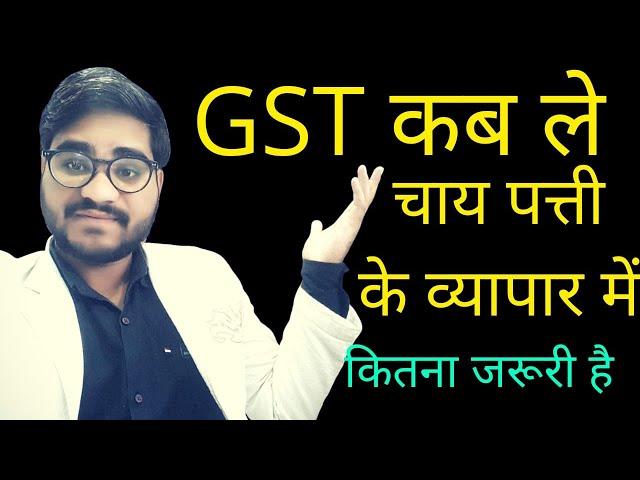 कब और किसे लेना है GST में रेजिस्ट्रेशन? GST registration for start ups | Tea Business ke liye GST