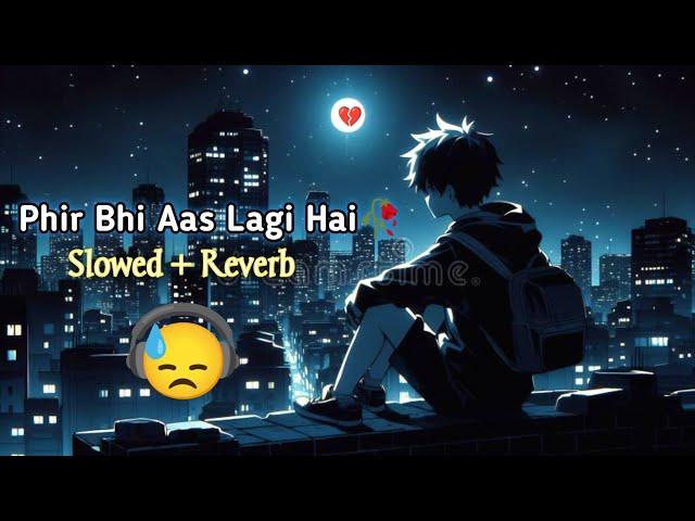 Phir Bhi Aas Lagi Hai Dil Me Sad Mind Relax Lofi Song | Slowed + Reverb |