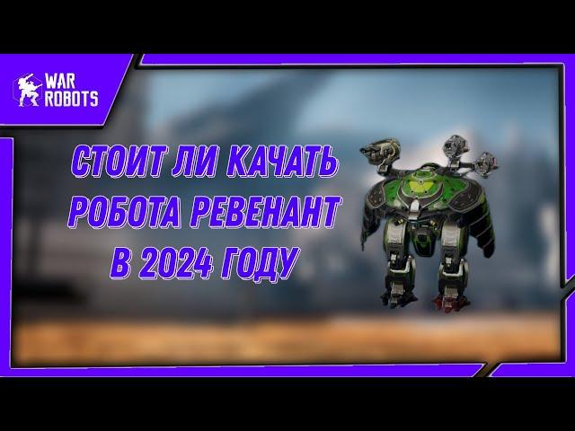 СТОИТ ЛИ КАЧАТЬ РОБОТА РЕВЕНАНТ В 2024 ГОДУ | WAR ROBOTS