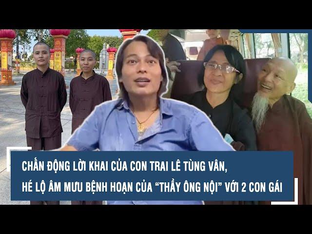 Chấn động lời khai của con trai Lê Tùng Vân, hé lộ âm mưu bệnh hoạn của “thầy ông nội” với 2 con gái