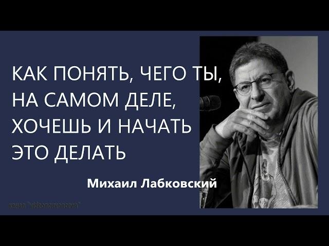 Как понять, чего ты, на самом деле, хочешь и начать это делать Михаил Лабковский