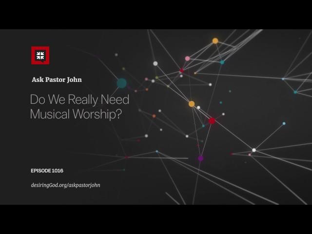 Do We Really Need Musical Worship?