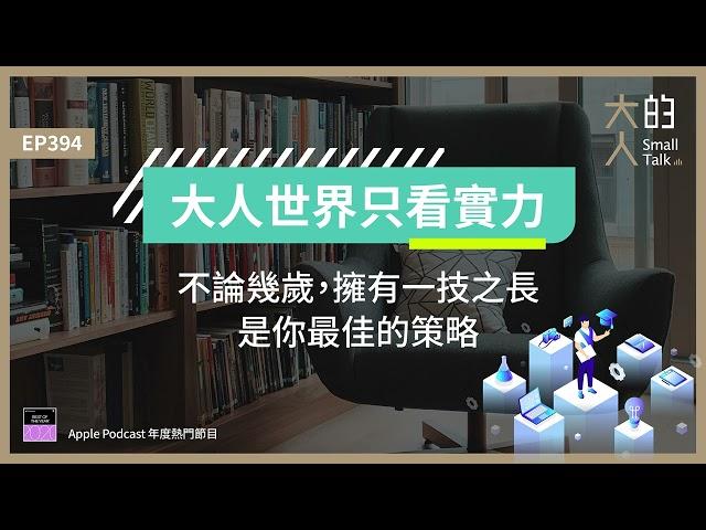 EP394 大人世界只看實力：不論幾歲，擁有 #一技之長，是你最佳的策略｜大人的Small Talk