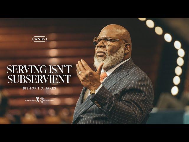 Serving Isn't Subservient - Bishop T.D. Jakes