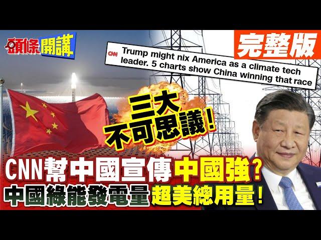 三大不可思議!CNN認證:中國真的強大!小艦長果然先知? | 習近平的綠色能源!2030發電量將超過全美總和!【頭條開講】完整版 @HeadlinesTalk