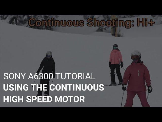 Sony a6300 Tutorial: Using The Continuous High Speed Motor