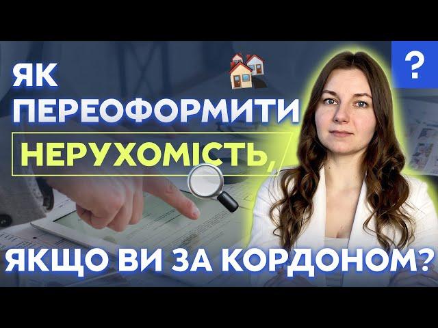 Як переоформити нерухомість, якщо ви за кордоном? | Переоформити нерухомість | Довіреність