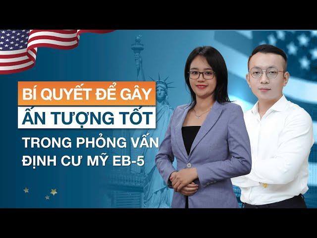 Bí quyết để gây ấn tượng tốt trong buổi phỏng vấn định cư Mỹ EB-5 thành công