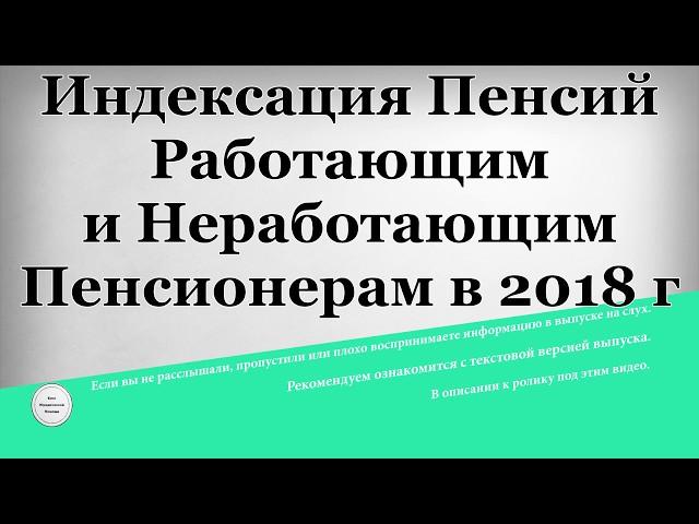 Индексация Пенсий Работающим и Неработающим Пенсионерам в 2018 году