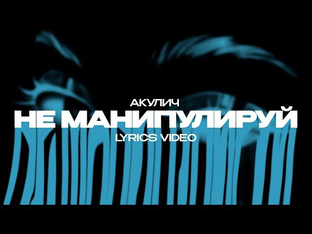 АКУЛИЧ - НЕ МАНИПУЛИРУЙ (Lyrics Video)| текст песни