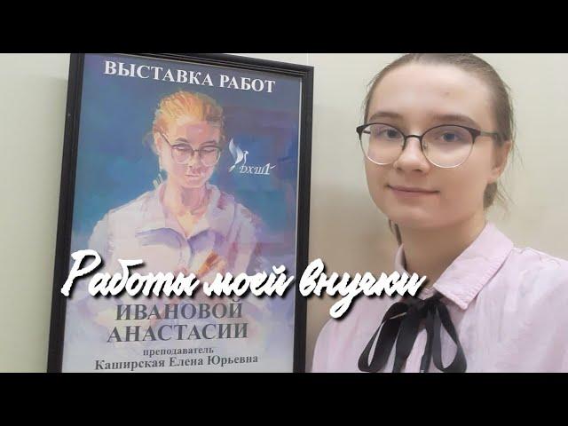 Выставка работ моей внучки.Живопись.Рисунки.