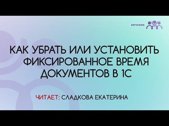 Как убрать или установить фиксированное время документов в 1С