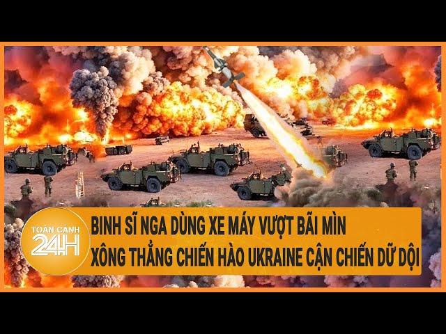 Xung đột Nga-Ukraine: Nga dùng xe máy vượt bãi mìn, xông thẳng chiến hào Ukraine cận chiến