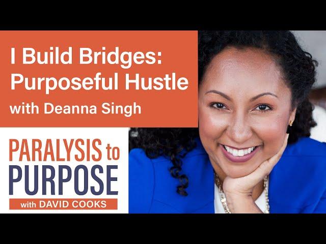 I Build Bridges: Purposeful Hustle with Deanna Singh | Paralysis to Purpose Podcast S02E08