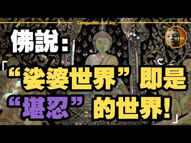 佛說： “娑婆世界”即是“堪忍”的世界！佛告訴我們這個世界那麼多的不完美，如果這樣做，達到究竟完美，這個世界就是天堂！