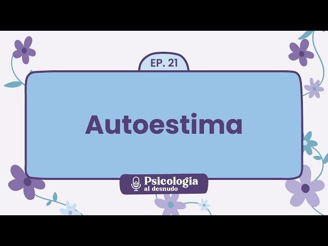 Construyendo autoestima: claves para una confianza saludable | Psicología al desnudo - T1 E21