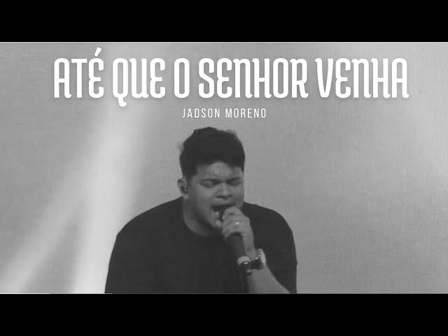 ATÉ QUE O SENHOR VENHA - JADSON MORENO - AO VIVO