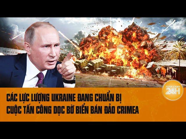 Thế giới góc nhìn: Các lực lượng Ukraine đang chuẩn bị cuộc tấn công dọc bờ biển bán đảo Crimea