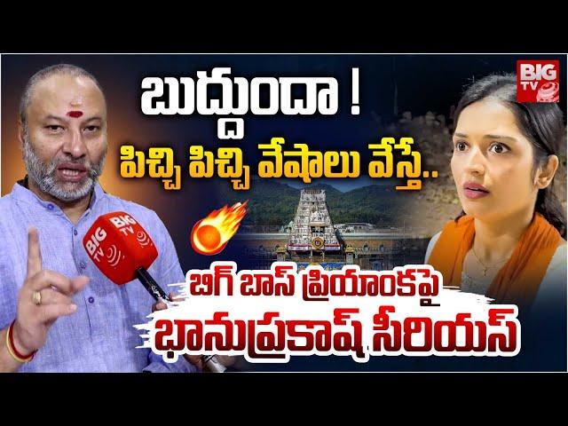 పిచ్చి పిచ్చి వేషాలు వేస్తే.. | TTD Bhanu Prakash Fires On BIGG Boss Priyanka Jain | BIG TV