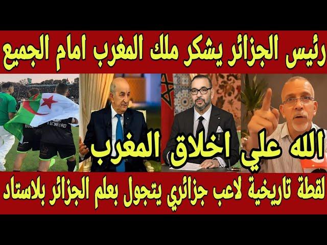 رئيس الجزائر يشكر ملك المغرب امام الجميع بعد رفع علم الجزائر في المغرب من لاعب الرجاء يسري بوزوق